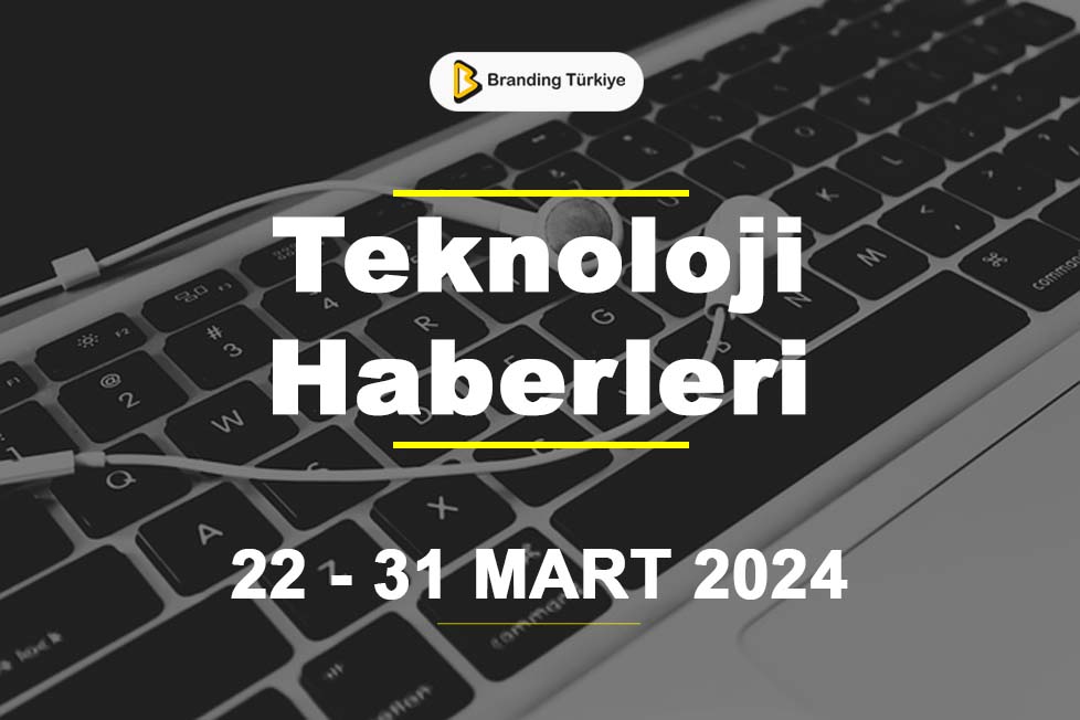 Teknoloji Haberleri (22 - 31 Mart 2024)