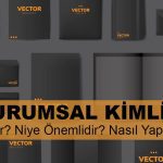 Kurumsal Kimlik Nedir? Kurumsal Kimlik Niye Önemlidir? Kurumsal Kimlik Nasıl Yapılır?