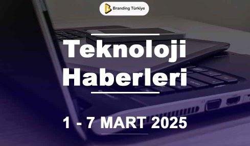 Teknoloji Haberleri (1 - 7 Mart 2025)