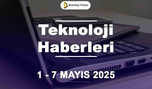 Teknoloji Haberleri (1 - 7 Mayıs 2025)