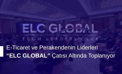E-Ticaret ve Perakendenin Liderleri “ELC GLOBAL” Çatısı Altında Toplanıyor