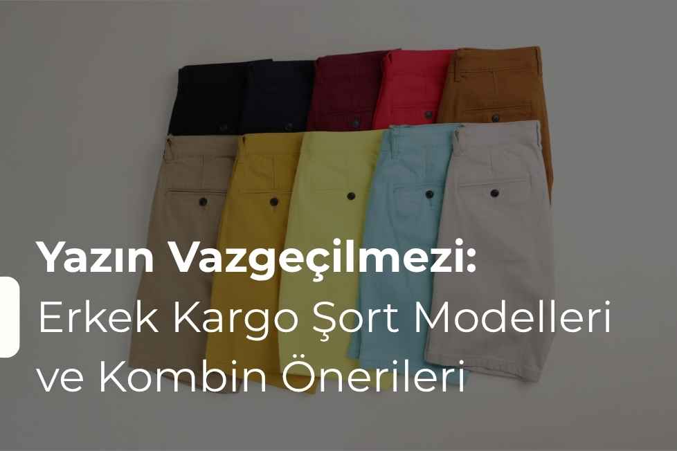 Yazın Vazgeçilmezi: Erkek Kargo Şort Modelleri ve Kombin Önerileri