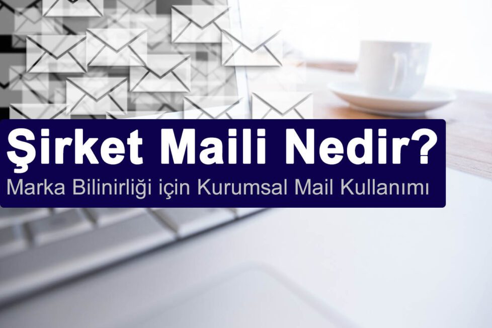 Şirket Maili Nedir? Marka Bilinirliği için Kurumsal Mail Kullanma